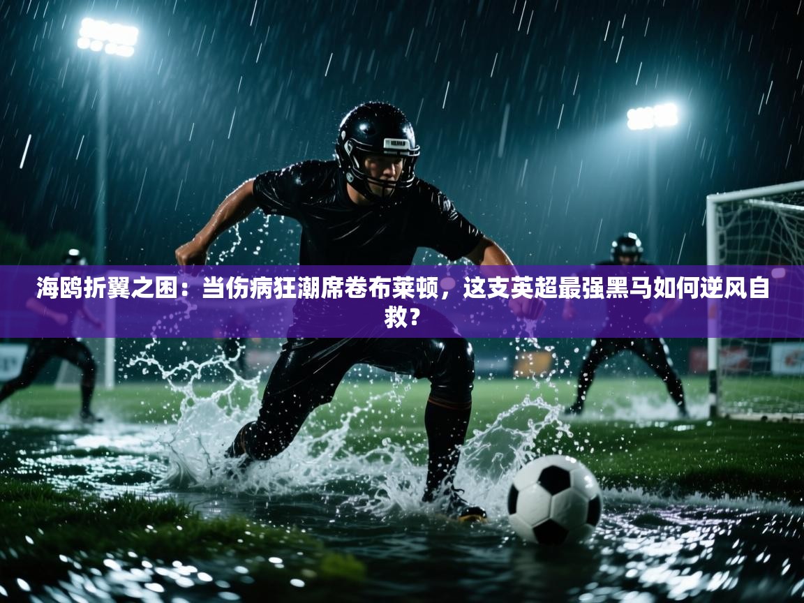 海鸥折翼之困:当伤病狂潮席卷布莱顿,这支英超最强黑马如何逆风自救? 第1张