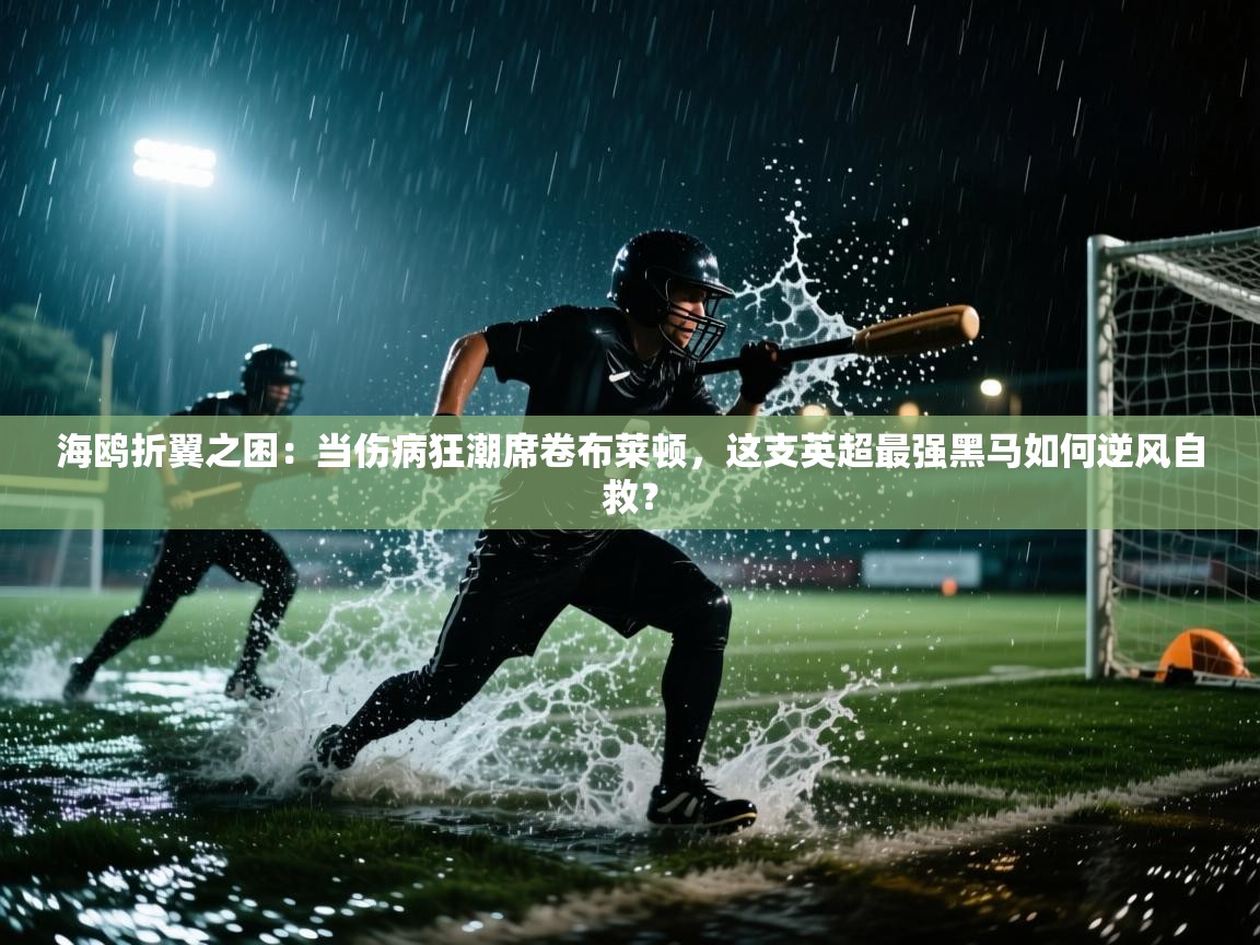 海鸥折翼之困:当伤病狂潮席卷布莱顿,这支英超最强黑马如何逆风自救? 第2张