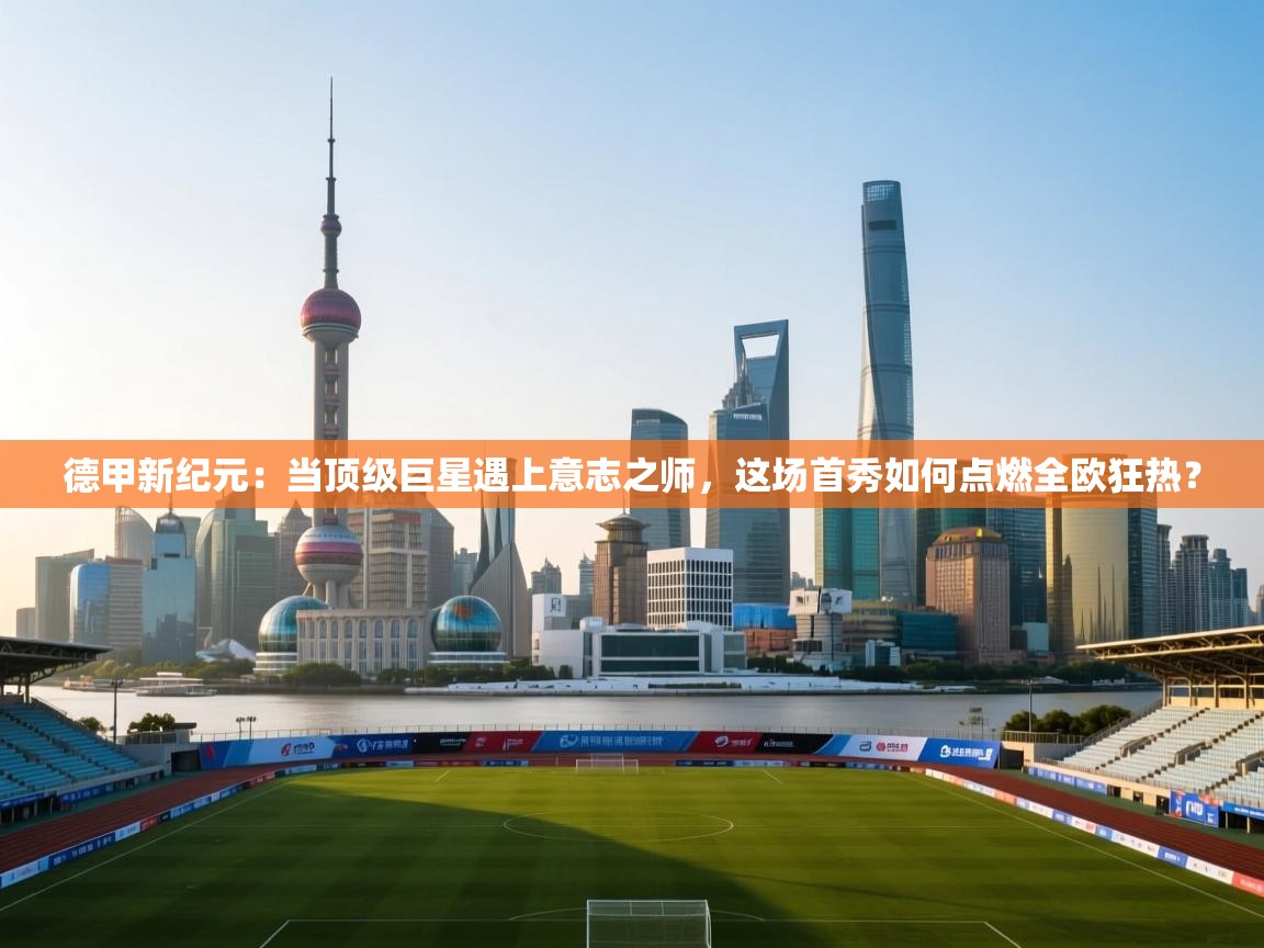 德甲新纪元：当顶级巨星遇上意志之师，这场首秀如何点燃全欧狂热？  第1张