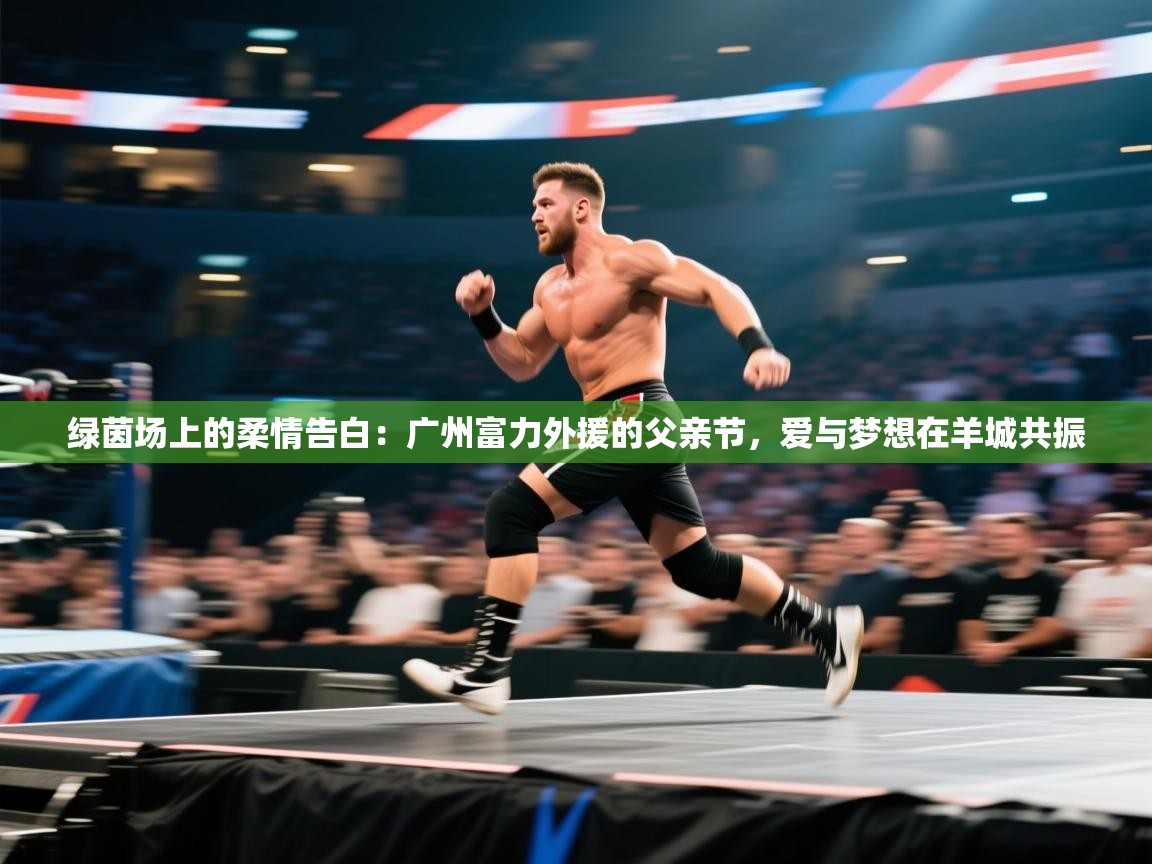 绿茵场上的柔情告白：广州富力外援的父亲节，爱与梦想在羊城共振  第2张