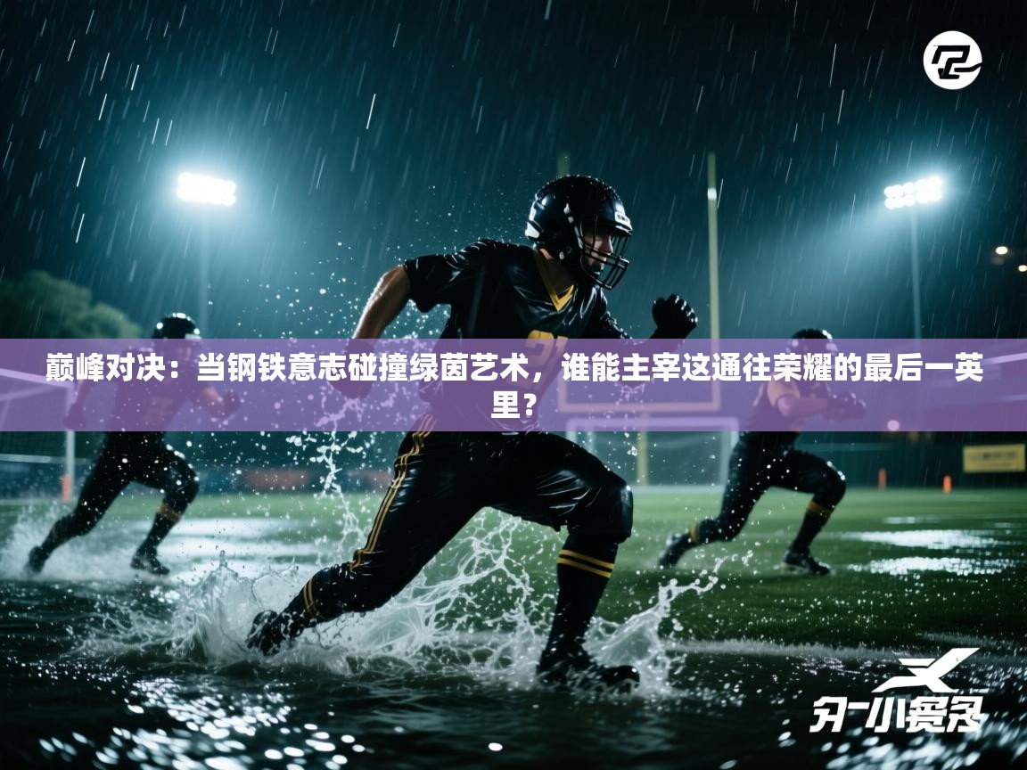 巅峰对决:当钢铁意志碰撞绿茵艺术,谁能主宰这通往荣耀的最后一英里? 第2张