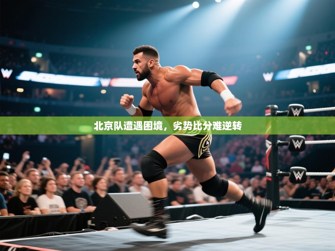 北京队遭遇困境，劣势比分难逆转  第1张