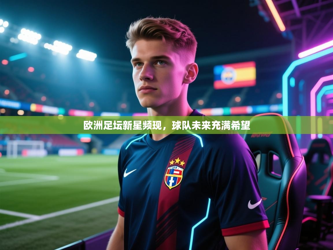 欧洲足坛新星频现，球队未来充满希望  第1张